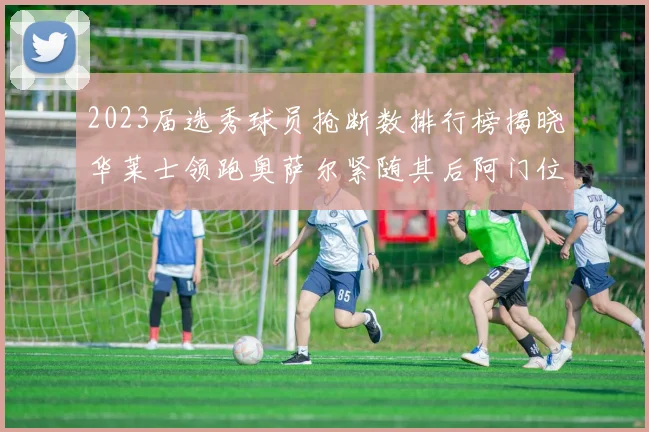 2023届选秀球员抢断数排行榜揭晓华莱士领跑奥萨尔紧随其后阿门位列第三