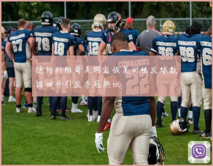 德约科维奇美网后恢复训练发球数据回升引发夺冠热议