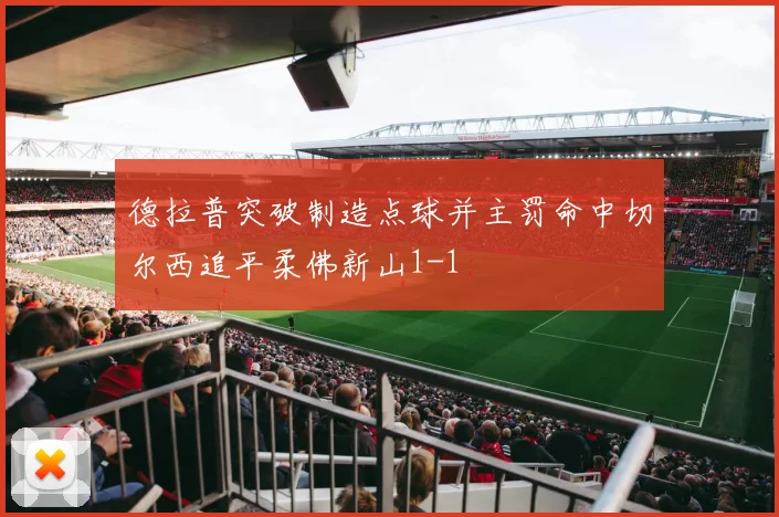 德拉普突破制造点球并主罚命中切尔西追平柔佛新山1-1