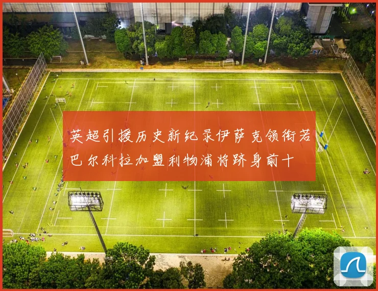 英超引援历史新纪录伊萨克领衔若巴尔科拉加盟利物浦将跻身前十