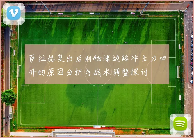 萨拉赫复出后利物浦边路冲击力回升的原因分析与战术调整探讨