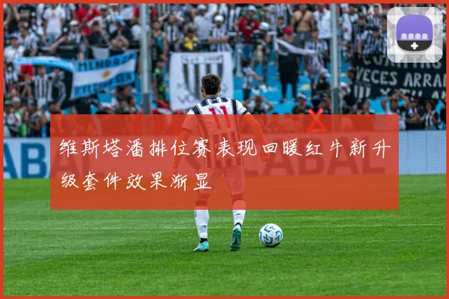 维斯塔潘排位赛表现回暖红牛新升级套件效果渐显