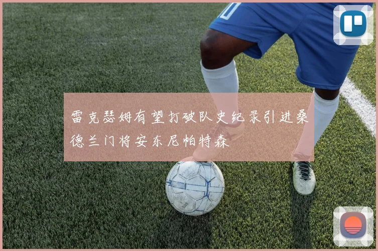 雷克瑟姆有望打破队史纪录引进桑德兰门将安东尼帕特森