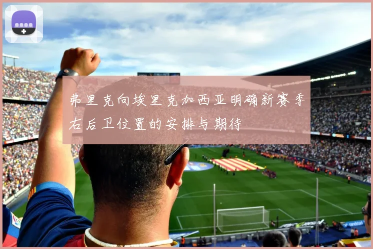 弗里克向埃里克加西亚明确新赛季右后卫位置的安排与期待