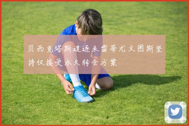 贝西克塔斯追逐米雷蒂尤文图斯坚持仅接受永久转会方案