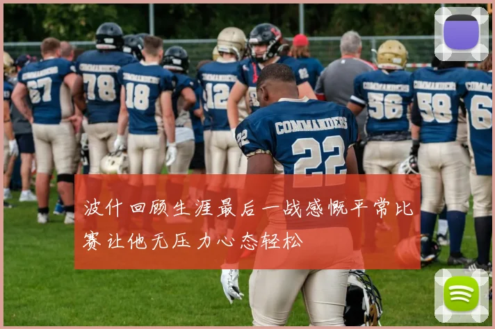 波什回顾生涯最后一战感慨平常比赛让他无压力心态轻松